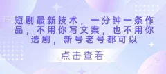 短剧最新技术,一分钟一条作品,不用你写文案,也不用你选剧,新号老号都可以