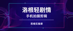 洛根轻剧情手机拍摄剪辑思维实操课