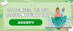 2024无需引流,录课传平台全自动赚取卖课收益项目