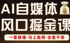 AI自媒体风口掘金课,一看就懂·马上能用·全是干货