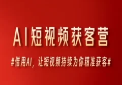 AI短视频获客营,借用AI,让短视频持续为你精准获客