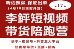 李鲆第17期短视频带货陪跑营,听话照做保证出单(短视频带货+直播+团购)