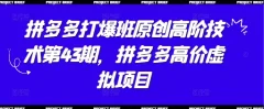拼多多打爆班原创高阶技术第43期,拼多多高价虚拟项目