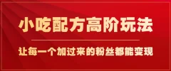 小吃配方高阶玩法,每个加过来的粉丝都能变现,一部手机轻松月入1w+