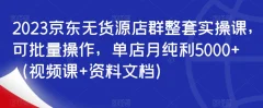 2023京东无货源店群整套实操课,可批量操作,单店月纯利5000+(视频课+资料文档)