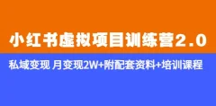 《小红书虚拟项目训练营2.0-更新》私域变现月变现2W+附配套资料+培训课程