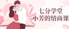 七分学堂:小芳情商课谈恋爱技巧调动女生情绪