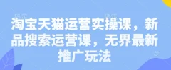 淘宝天猫运营实操课,新品搜索运营课,无界最新推广玩法