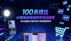 100条精选AI智能体短视频带货训练营,用AI拍摄100条好物分享短视频带货