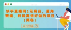 快手直播间1元商品,蓝海赛道,利润高很好做的项目
