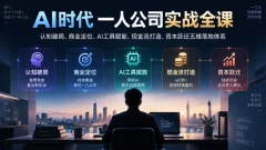 AI时代一人公司实战全课认知破局、商业定位、AI工具赋能、现金流打造、资本跃迁五维落地体系