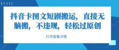 抖音卡图文短剧搬运,直接无脑搬,不违规,轻松过原创