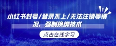 小红书封号/登录不上/无法注销等情况,强制换绑技术