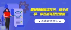 最新短剧搬运技巧,新手必学,学会后轻松过原创(抖音/快手搬运)