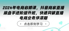2024年电商必修课,抖音商家直播操盘手进阶提升班,快速突破直播电商业务停滞期