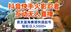 抖音快手火影忍者互动无人直播,首发蓝海赛道快速起号