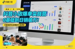 抖音小店爆单实战营,0基础到日销破万,可复制的抖店爆款打造课程