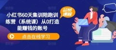 小红书60天集训陪跑训练营(系统课)从0打造能赚钱的账号