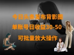 今日头条发布背影图,单账号日收益30-50,可放大操作