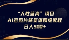 抖音AI老照片修复项目保姆级教程轻松日入5百【揭秘】