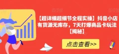 【超详细超细节全程实操】抖音小店有货源无库存,7天打爆商品卡玩法