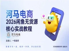河马电商2026闲鱼无货源核心实战教程