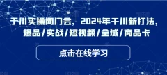 千川实操闭门会,2024年干川新打法,爆品/实战/短视频/全域/商品卡