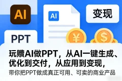 玩賺AI做PPT,从AI一键生成、优化到交付,从应用到变现,带你把PPT做成真正可用、可卖的商业产品