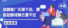 短剧推广实操干货,爆款短剧视频去重手法