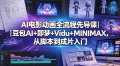 AI电影动画全流程先导课豆包AI+即梦+Vidu+MINIMAX