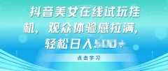抖音美女在线试玩挂JI,观众体验感拉满,实现轻松变现【揭秘】