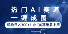 热门Ai赛道,一键成图,轻松日入300+!小白0基础易上手【揭秘】