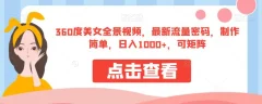 360度美女全景视频,最新流量密码,制作简单,日入1000+,可矩阵