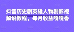 抖音抖音历史剧英雄人物剧影视解说教程,每月收益1W+涨粉几万