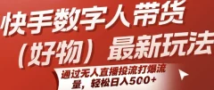 快手数字人带货(好物)最新玩法,通过无人直播投流打爆流量,轻松日入5张