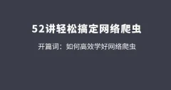 拉钩52讲轻松高效搞定网络爬虫 从爬虫小白到高手的必经之路【完整版】