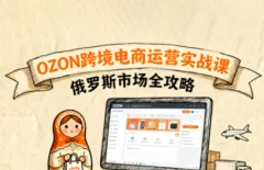 大师兄·俄罗斯跨境OZON快速上手,OZ0N跨境电商运营实战课,俄罗斯市场全攻略