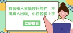 抖音无人直播技巧专栏不用真人出境月入上万