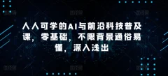 人人可学的AI与前沿科技普及课,零基础,不限背景通俗易懂,深入浅出