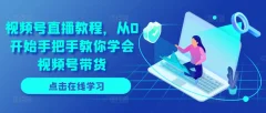 视频号直播教程,从0开始手把手教你学会视频号带货
