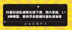 抖音引流私域转化线下课,四大系统,13种模型,教你学会搭建抖音私域体系
