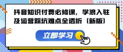 抖音知识付费必修课,学浪入驻及运营踩坑难点全透析(新版)