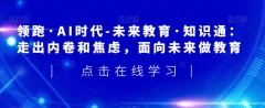领跑·AI时代-未来教育·知识通:走出内卷和焦虑,面向未来做教育