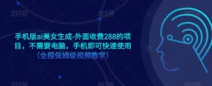 手机版ai美女生成-外面收费288的项目,不需要电脑,手机即可快速使用(全程保姆级视频教学)