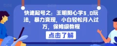 快速起号之:王明阳心学3.0玩法,暴力变现,小白轻松月入过万