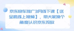 京东快车推广3月线下课【送全套线上视频】,带大家换个角度认识京东投放