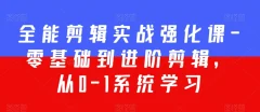 全能剪辑实战强化课-零基础到进阶剪辑,从0-1系统学习,200节课程加强版!