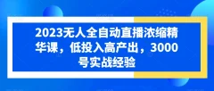 2023无人全自动直播浓缩精华课,低投入高产出,3000号实战经验