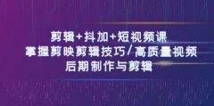 剪辑+抖加+短视频课: 掌握剪映剪辑技巧/高质量视频/后期制作与剪辑-50节