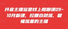 抖音主播运营线上陪跑课09-10月新课,拉爆自然流,做懂流量的主播